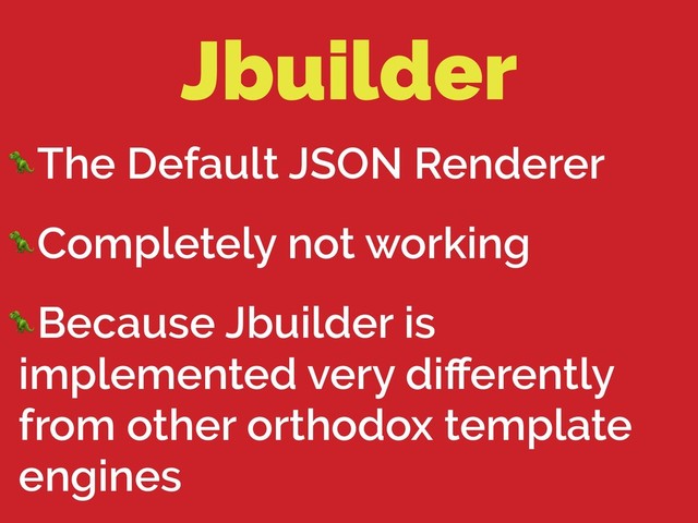 Jbuilder
The Default JSON Renderer
Completely not working
Because Jbuilder is
implemented very diﬀerently
from other orthodox template
engines
