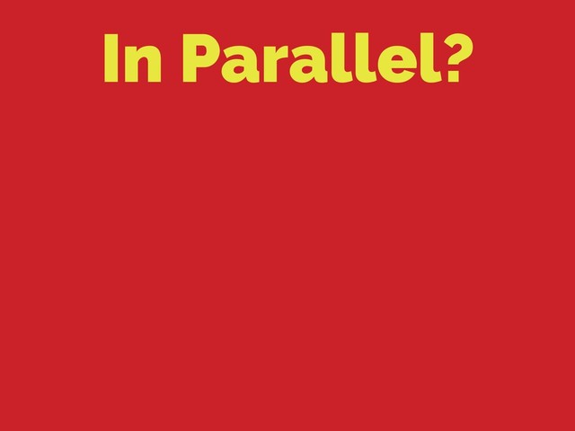 In Parallel?

