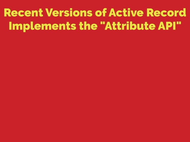 Recent Versions of Active Record
Implements the "Attribute API"
