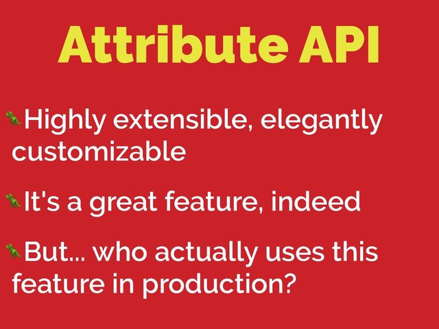 Attribute API
Highly extensible, elegantly
customizable
It's a great feature, indeed
But... who actually uses this
feature in production?
