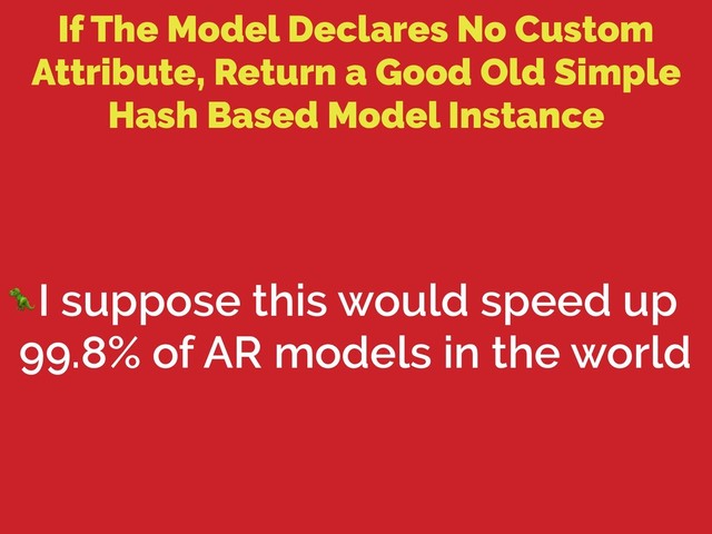If The Model Declares No Custom
Attribute, Return a Good Old Simple
Hash Based Model Instance
I suppose this would speed up
99.8% of AR models in the world

