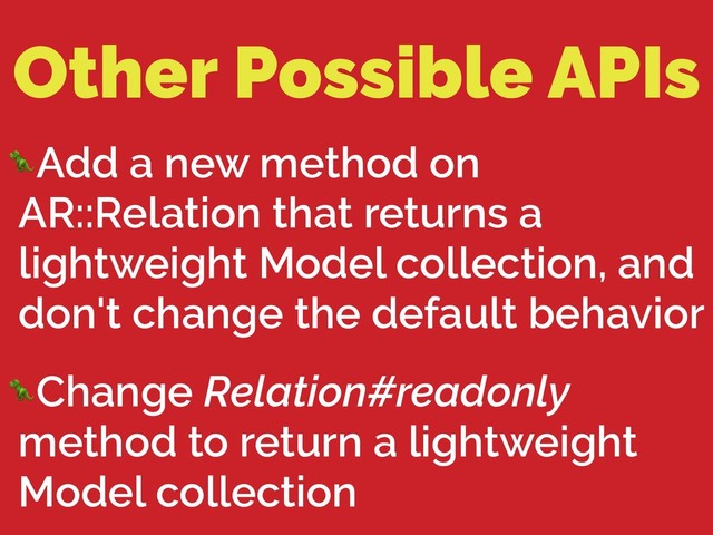 Other Possible APIs
Add a new method on
AR::Relation that returns a
lightweight Model collection, and
don't change the default behavior
Change Relation#readonly
method to return a lightweight
Model collection
