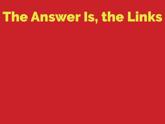 The Answer Is, the Links
