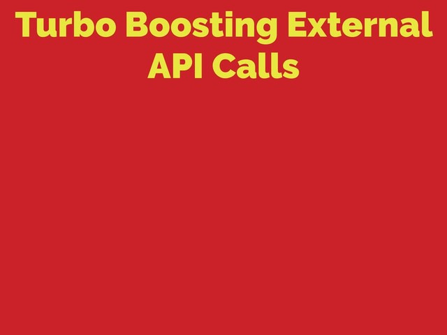 Turbo Boosting External
API Calls
