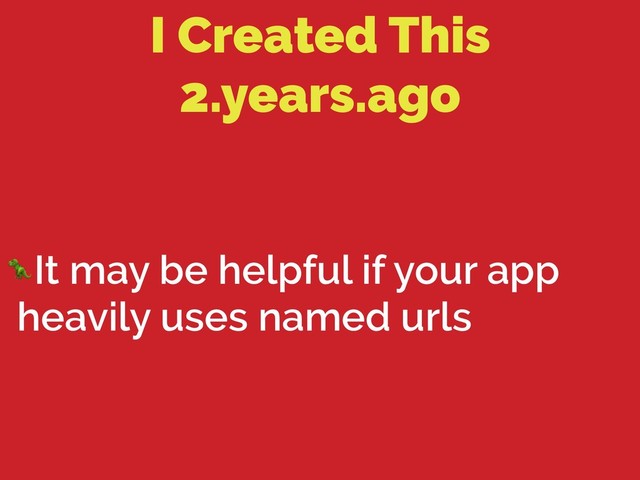 I Created This
2.years.ago
It may be helpful if your app
heavily uses named urls
