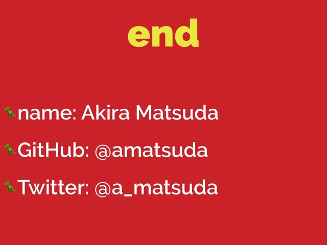end
name: Akira Matsuda
GitHub: @amatsuda
Twitter: @a_matsuda
