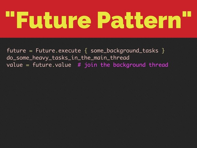 "Future Pattern"
future = Future.execute { some_background_tasks }
do_some_heavy_tasks_in_the_main_thread
value = future.value # join the background thread
