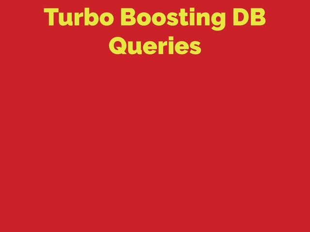 Turbo Boosting DB
Queries
