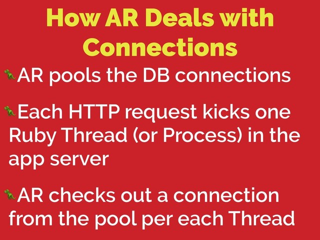 How AR Deals with
Connections
AR pools the DB connections
Each HTTP request kicks one
Ruby Thread (or Process) in the
app server
AR checks out a connection
from the pool per each Thread
