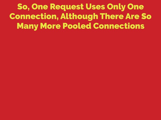 So, One Request Uses Only One
Connection, Although There Are So
Many More Pooled Connections
