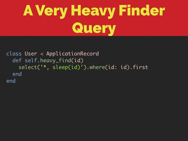 A Very Heavy Finder
Query
class User < ApplicationRecord
def self.heavy_find(id)
select('*, sleep(id)').where(id: id).first
end
end
