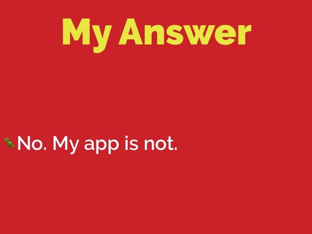 My Answer
No. My app is not.
