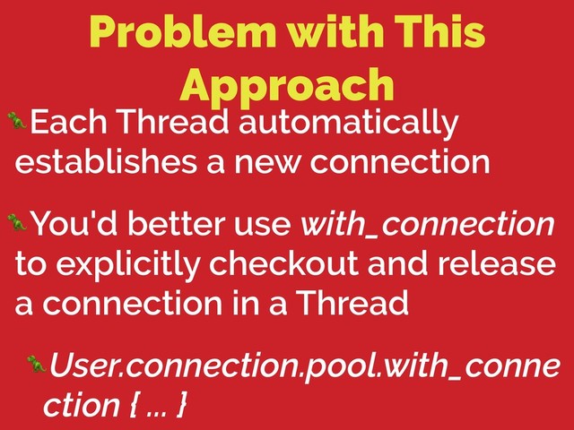 Problem with This
Approach
Each Thread automatically
establishes a new connection
You'd better use with_connection
to explicitly checkout and release
a connection in a Thread
User.connection.pool.with_conne
ction { ... }
