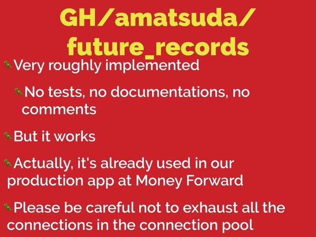 GH/amatsuda/
future_records
Very roughly implemented
No tests, no documentations, no
comments
But it works
Actually, it's already used in our
production app at Money Forward
Please be careful not to exhaust all the
connections in the connection pool
