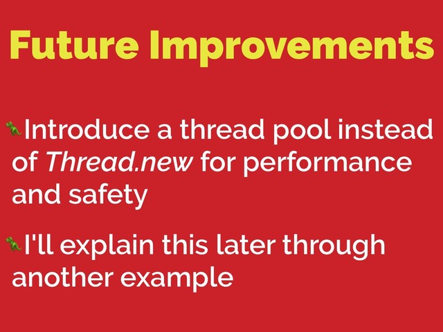 Future Improvements
Introduce a thread pool instead
of Thread.new for performance
and safety
I'll explain this later through
another example
