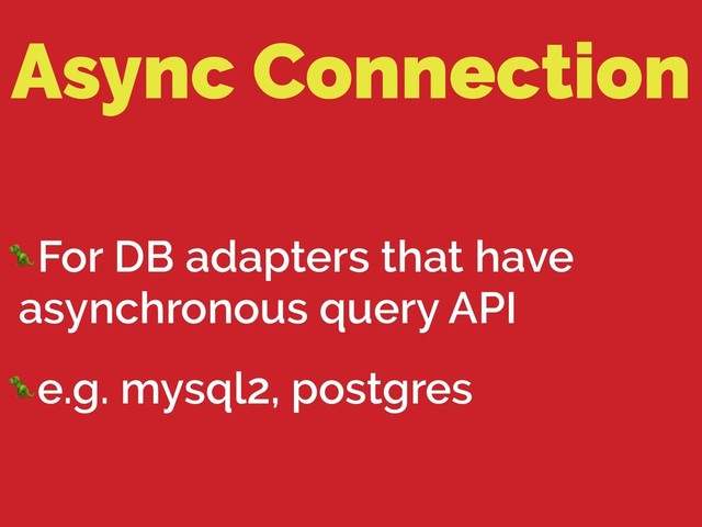 Async Connection
For DB adapters that have
asynchronous query API
e.g. mysql2, postgres
