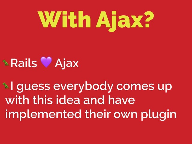 With Ajax?
Rails  Ajax
I guess everybody comes up
with this idea and have
implemented their own plugin
