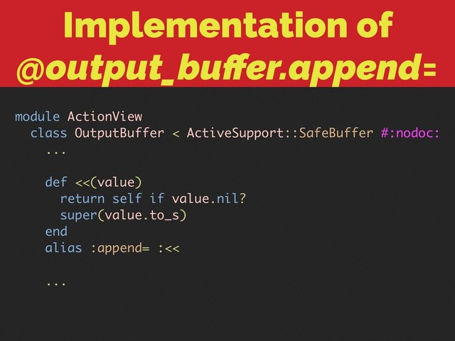Implementation of
@output_buﬀer.append=
module ActionView
class OutputBuffer < ActiveSupport::SafeBuffer #:nodoc:
...
def <<(value)
return self if value.nil?
super(value.to_s)
end
alias :append= :<<
...
