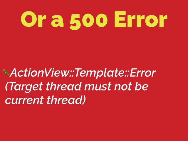 Or a 500 Error
ActionView::Template::Error
(Target thread must not be
current thread)
