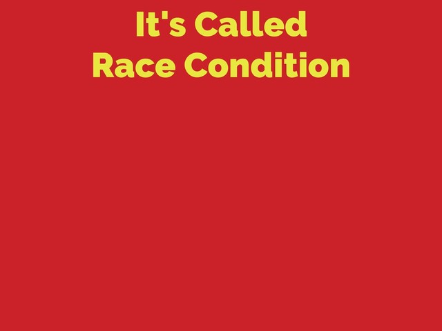 It's Called 
Race Condition
