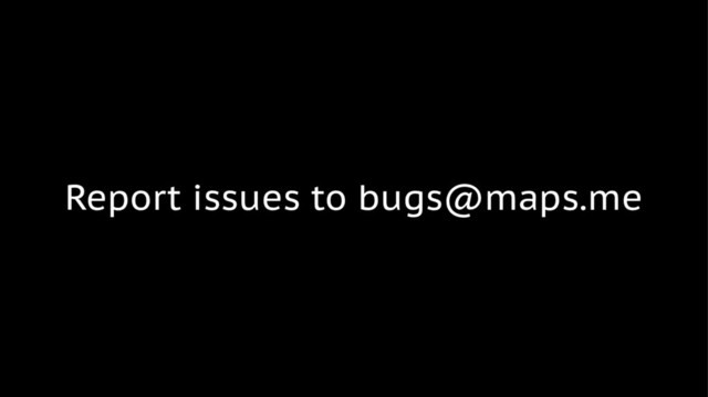 Report issues to bugs@maps.me
