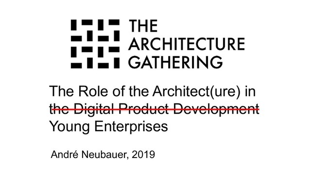 The Role of the Architect(ure) in
the Digital Product Development
Young Enterprises
André Neubauer, 2019
