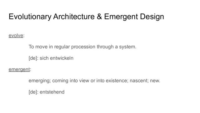 Evolutionary Architecture & Emergent Design
evolve:
To move in regular procession through a system.
[de]: sich entwickeln
emergent:
emerging; coming into view or into existence; nascent; new.
[de]: entstehend
