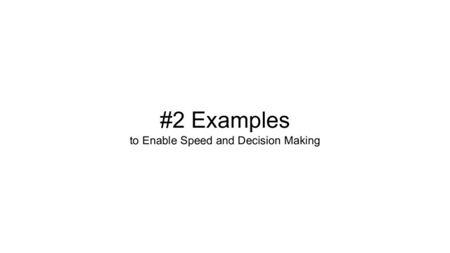 #2 Examples
to Enable Speed and Decision Making
