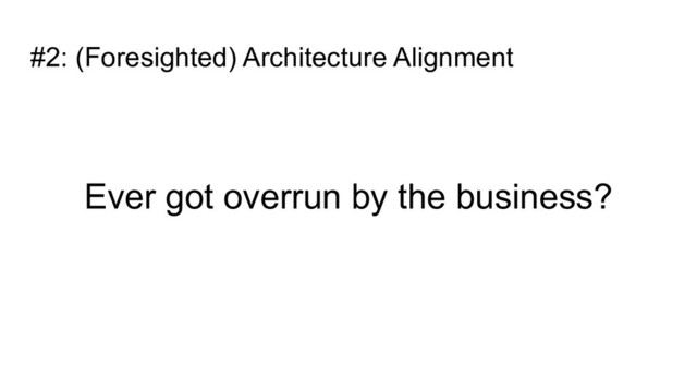 #2: (Foresighted) Architecture Alignment
Ever got overrun by the business?
