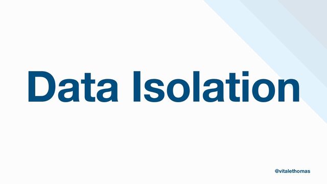 Data Isolation
@vitalethomas

