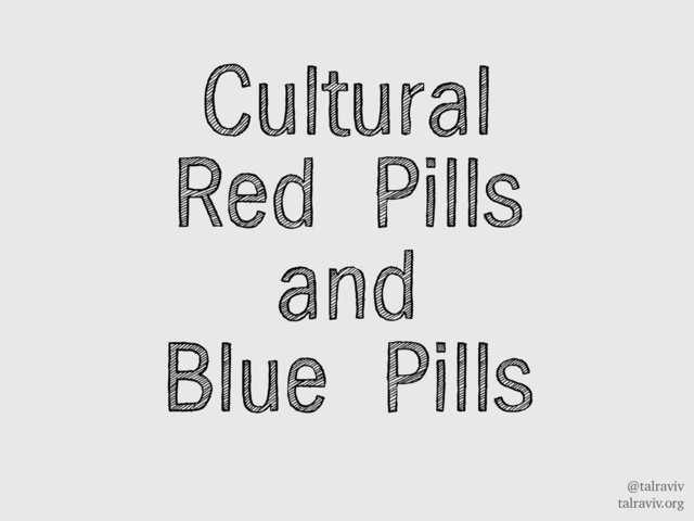 @talraviv
talraviv.org
Cultural
Red Pills
and
Blue Pills
