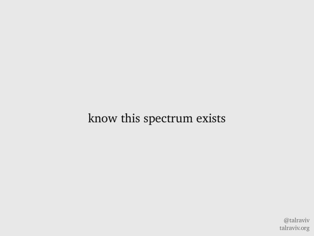 @talraviv
talraviv.org
know this spectrum exists
