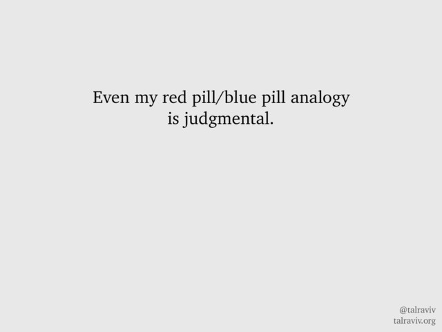 @talraviv
talraviv.org
Even my red pill/blue pill analogy
is judgmental.
