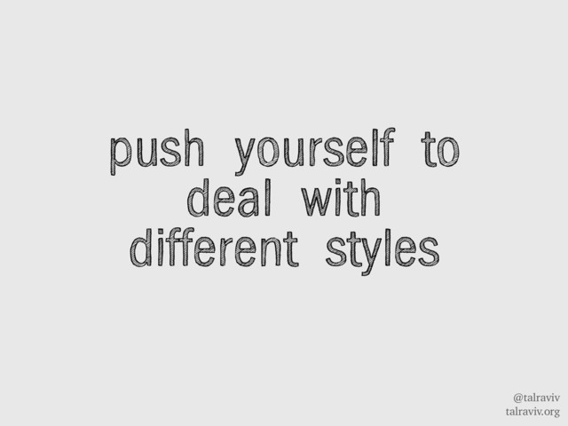 @talraviv
talraviv.org
push yourself to
deal with
different styles
