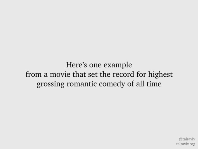 @talraviv
talraviv.org
Here’s one example
from a movie that set the record for highest
grossing romantic comedy of all time
