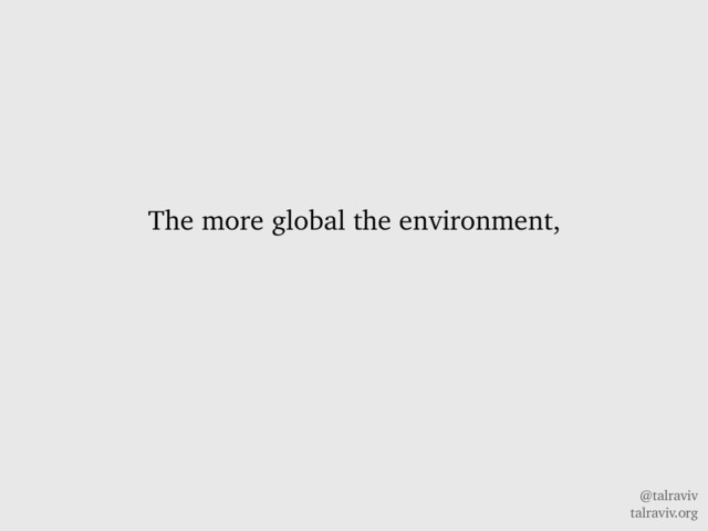@talraviv
talraviv.org
The more global the environment,
