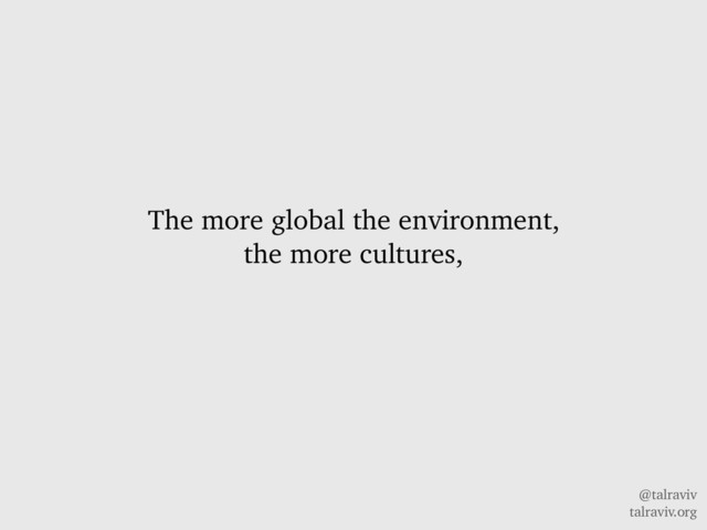 @talraviv
talraviv.org
The more global the environment,
the more cultures,
