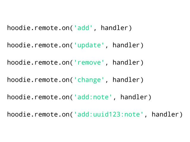 hoodie.remote.on('add', handler)
hoodie.remote.on('update', handler)
hoodie.remote.on('remove', handler)
hoodie.remote.on('change', handler)
hoodie.remote.on('add:note', handler)
hoodie.remote.on('add:uuid123:note', handler)
