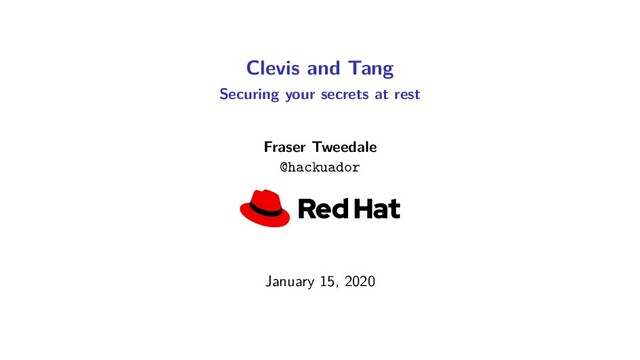 Clevis and Tang
Securing your secrets at rest
Fraser Tweedale
@hackuador
January 15, 2020
