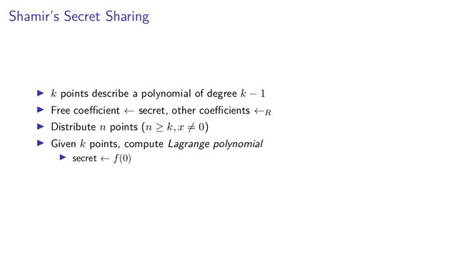 Shamir’s Secret Sharing
k points describe a polynomial of degree k − 1
Free coeﬃcient ← secret, other coeﬃcients ←R
Distribute n points (n ≥ k, x = 0)
Given k points, compute Lagrange polynomial
secret ← f(0)
