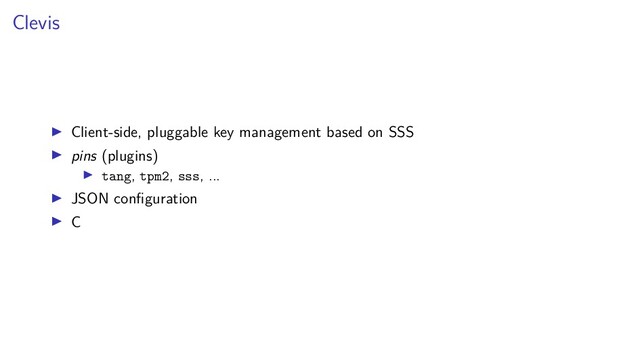 Clevis
Client-side, pluggable key management based on SSS
pins (plugins)
tang, tpm2, sss, ...
JSON conﬁguration
C
