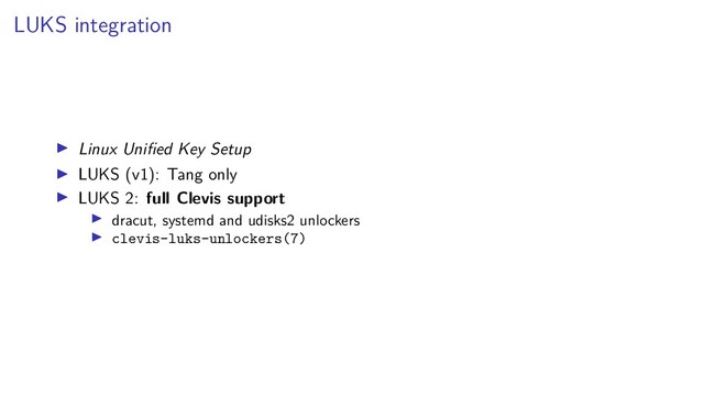 LUKS integration
Linux Uniﬁed Key Setup
LUKS (v1): Tang only
LUKS 2: full Clevis support
dracut, systemd and udisks2 unlockers
clevis-luks-unlockers(7)
