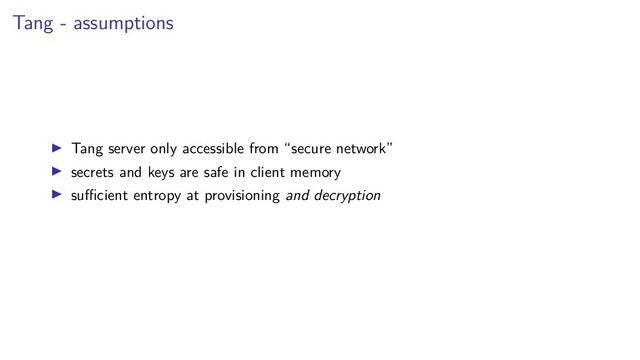 Tang - assumptions
Tang server only accessible from “secure network”
secrets and keys are safe in client memory
suﬃcient entropy at provisioning and decryption
