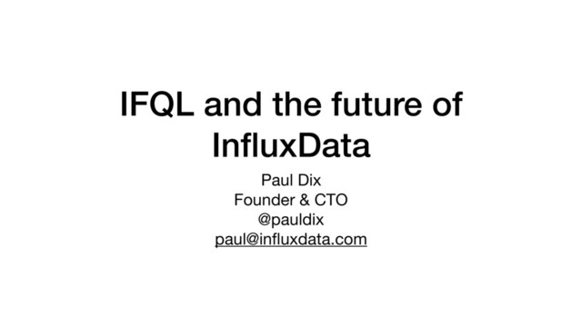 IFQL and the future of
InﬂuxData
Paul Dix

Founder & CTO

@pauldix

paul@inﬂuxdata.com
