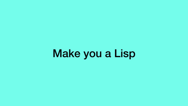 Make you a Lisp
