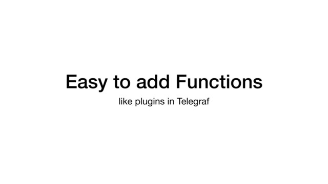 Easy to add Functions
like plugins in Telegraf
