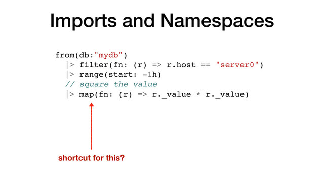 Imports and Namespaces
from(db:"mydb")
|> filter(fn: (r) => r.host == "server0")
|> range(start: -1h)
// square the value
|> map(fn: (r) => r._value * r._value)
shortcut for this?
