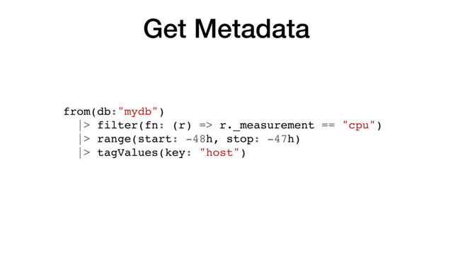 Get Metadata
from(db:"mydb")
|> filter(fn: (r) => r._measurement == "cpu")
|> range(start: -48h, stop: -47h)
|> tagValues(key: "host")
