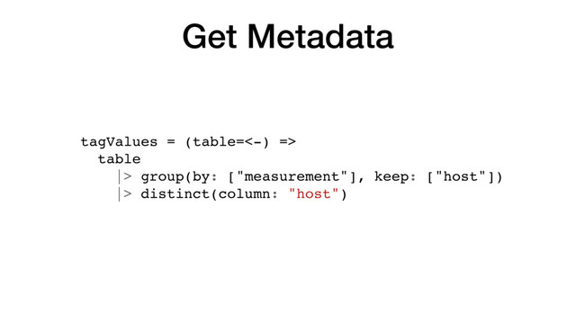 Get Metadata
tagValues = (table=<-) =>
table
|> group(by: ["measurement"], keep: ["host"])
|> distinct(column: "host")
