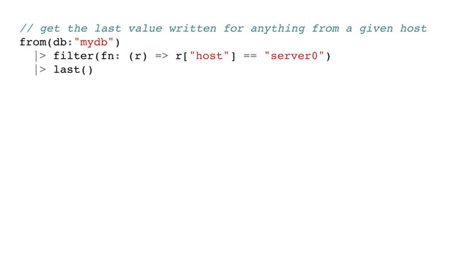 // get the last value written for anything from a given host
from(db:"mydb")
|> filter(fn: (r) => r["host"] == "server0")
|> last()
